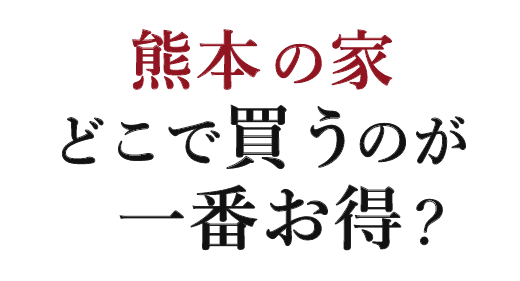 熊本の家どこで買うのが一番お得？